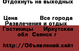 Отдохнуть на выходных › Цена ­ 1 300 - Все города Развлечения и отдых » Гостиницы   . Иркутская обл.,Саянск г.